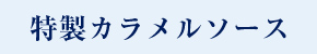 特製カラメルソース